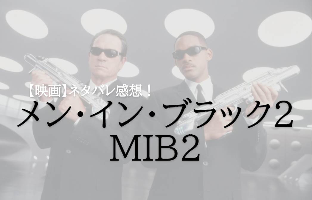 【ネタバレ感想】映画『メン・イン・ブラック2(MIB2)』その軽いノリとテンポの良さに引き込まれる!