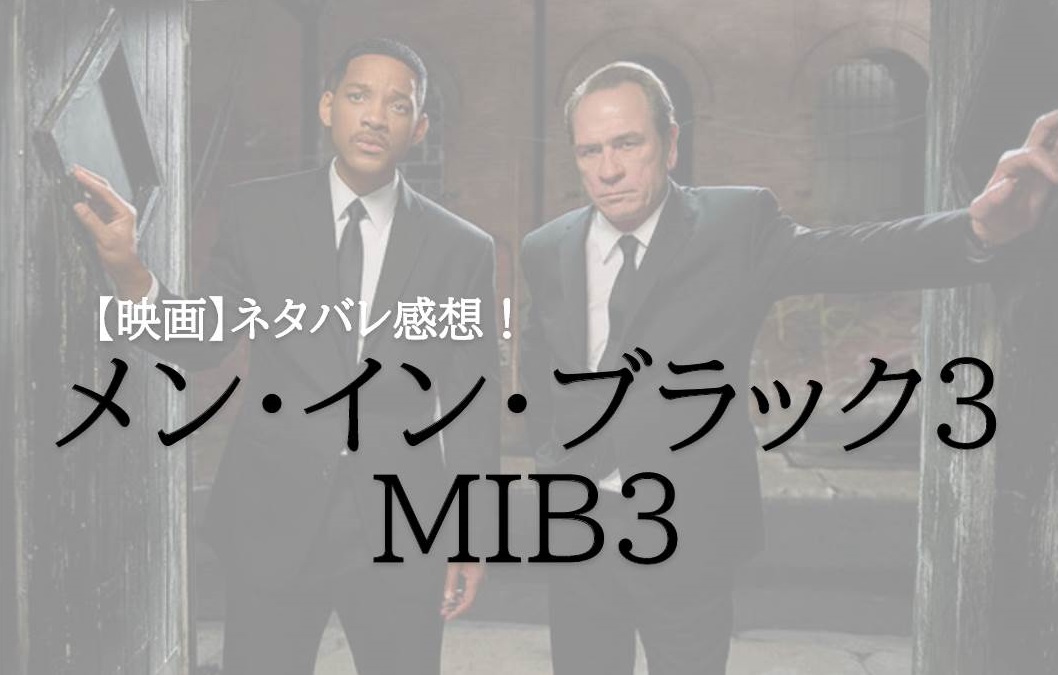 【ネタバレ感想&考察】映画『メン・イン・ブラック3(MIB3)』は逸品のタイムトラベル映画!伝えたかったことはこれだ